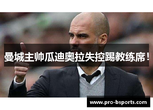 曼城主帅瓜迪奥拉失控踢教练席！