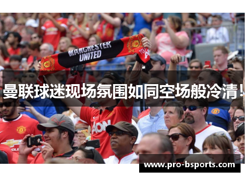 曼联球迷现场氛围如同空场般冷清！