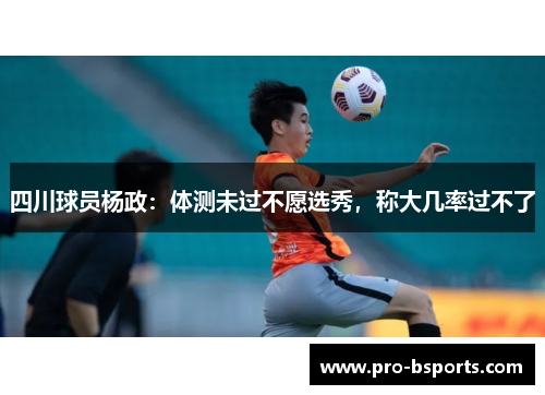 四川球员杨政：体测未过不愿选秀，称大几率过不了