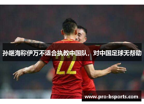孙继海称伊万不适合执教中国队，对中国足球无帮助