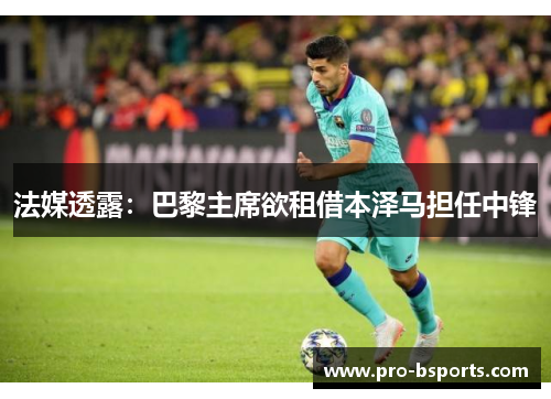 法媒透露：巴黎主席欲租借本泽马担任中锋